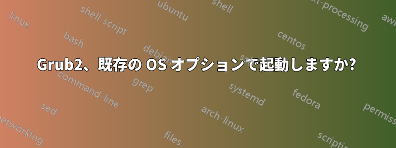 Grub2、既存の OS オプションで起動しますか?