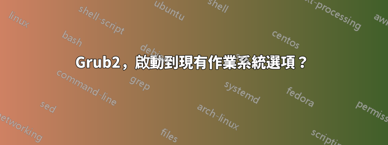 Grub2，啟動到現有作業系統選項？
