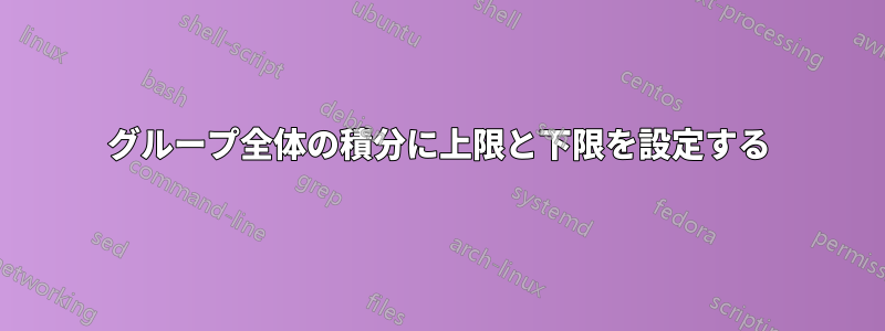 グループ全体の積分に上限と下限を設定する