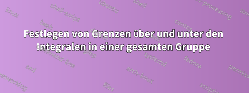 Festlegen von Grenzen über und unter den Integralen in einer gesamten Gruppe