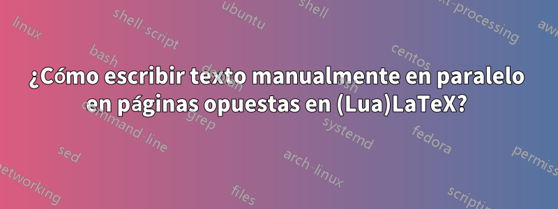 ¿Cómo escribir texto manualmente en paralelo en páginas opuestas en (Lua)LaTeX?