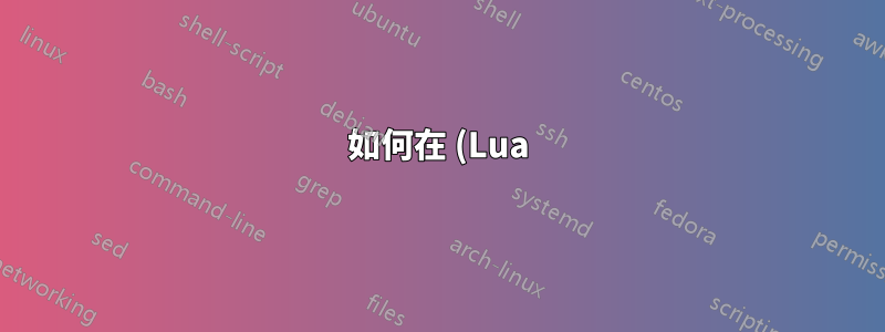 如何在 (Lua)LaTeX 中並行手動排版文字?