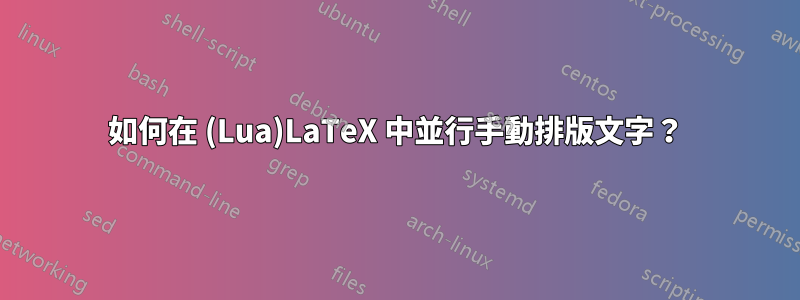 如何在 (Lua)LaTeX 中並行手動排版文字？