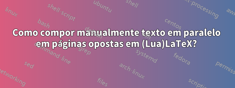 Como compor manualmente texto em paralelo em páginas opostas em (Lua)LaTeX?