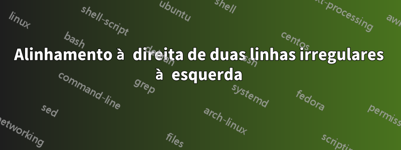 Alinhamento à direita de duas linhas irregulares à esquerda