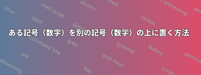 ある記号（数字）を別の記号（数字）の上に置く方法 