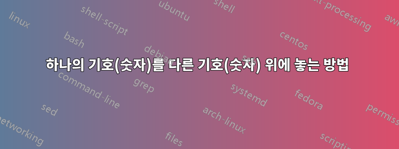 하나의 기호(숫자)를 다른 기호(숫자) 위에 놓는 방법