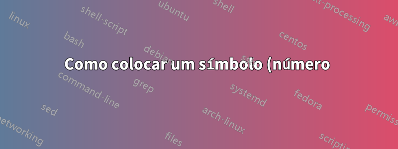 Como colocar um símbolo (número) acima de outro