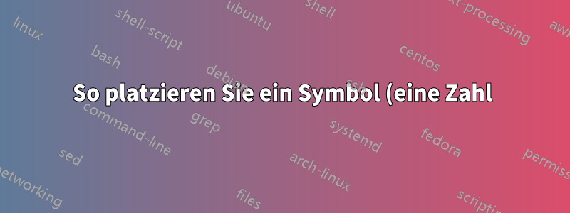 So platzieren Sie ein Symbol (eine Zahl) über einem anderen