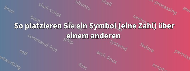 So platzieren Sie ein Symbol (eine Zahl) über einem anderen 