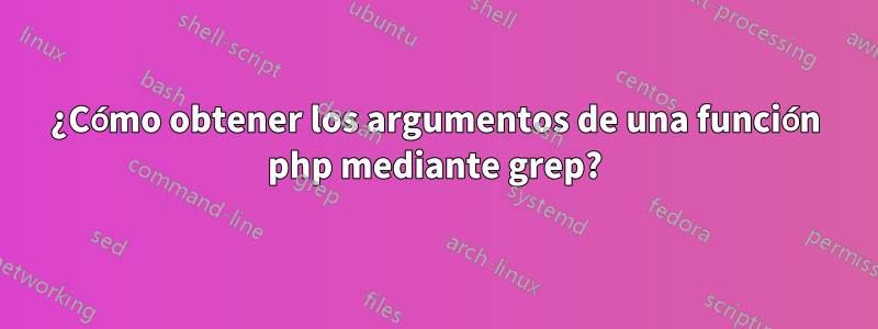 ¿Cómo obtener los argumentos de una función php mediante grep?