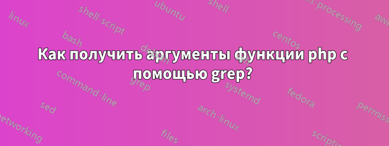 Как получить аргументы функции php с помощью grep?