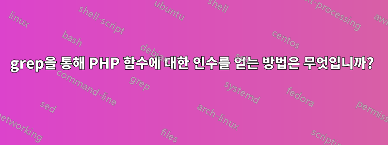 grep을 통해 PHP 함수에 대한 인수를 얻는 방법은 무엇입니까?