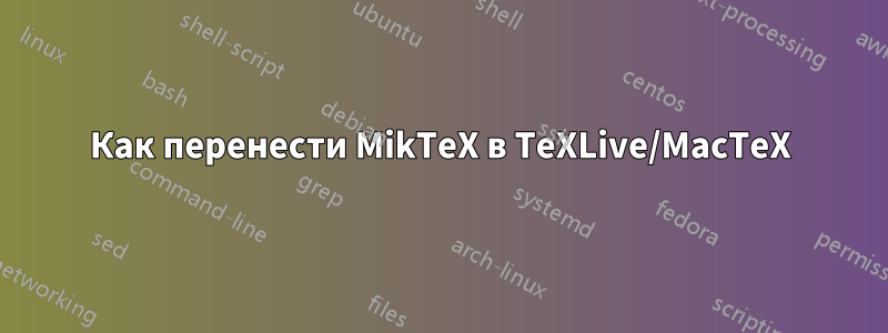 Как перенести MikTeX в TeXLive/MacTeX