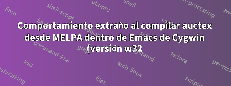 Comportamiento extraño al compilar auctex desde MELPA dentro de Emacs de Cygwin (versión w32)