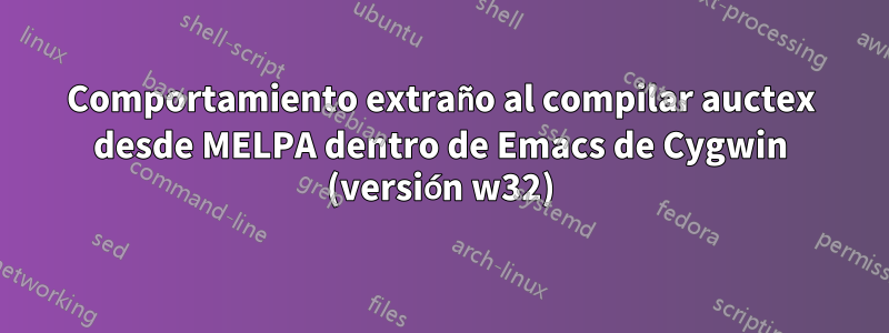 Comportamiento extraño al compilar auctex desde MELPA dentro de Emacs de Cygwin (versión w32)