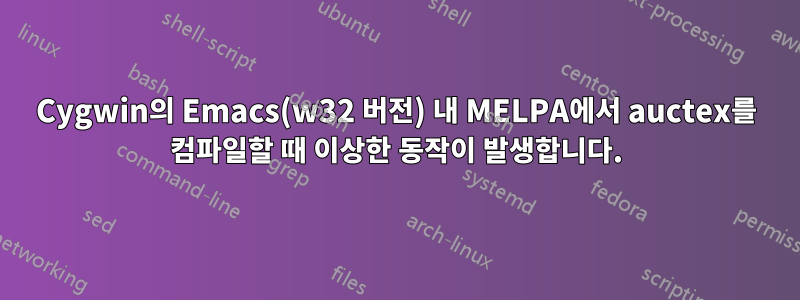 Cygwin의 Emacs(w32 버전) 내 MELPA에서 auctex를 컴파일할 때 이상한 동작이 발생합니다.