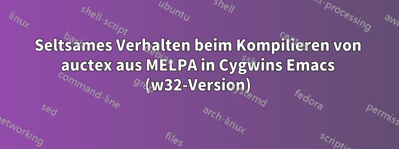 Seltsames Verhalten beim Kompilieren von auctex aus MELPA in Cygwins Emacs (w32-Version)