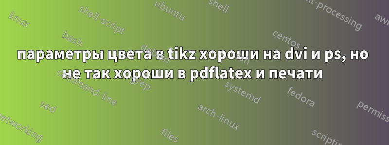 параметры цвета в tikz хороши на dvi и ps, но не так хороши в pdflatex и печати