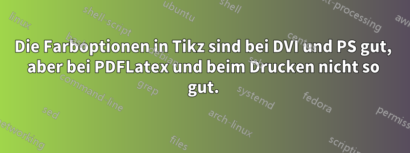 Die Farboptionen in Tikz sind bei DVI und PS gut, aber bei PDFLatex und beim Drucken nicht so gut.