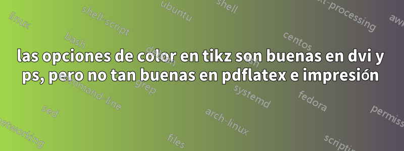 las opciones de color en tikz son buenas en dvi y ps, pero no tan buenas en pdflatex e impresión