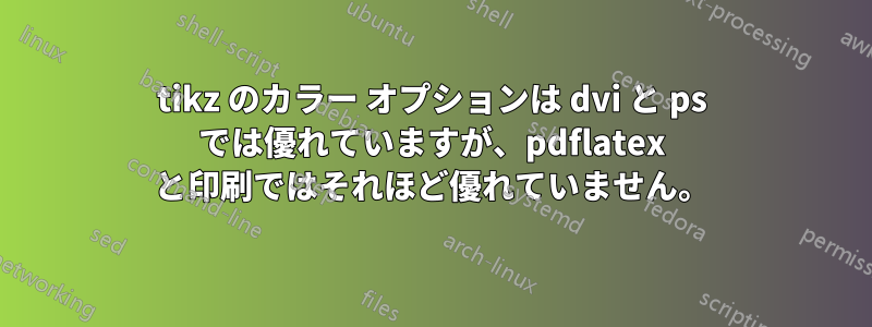 tikz のカラー オプションは dvi と ps では優れていますが、pdflatex と印刷ではそれほど優れていません。