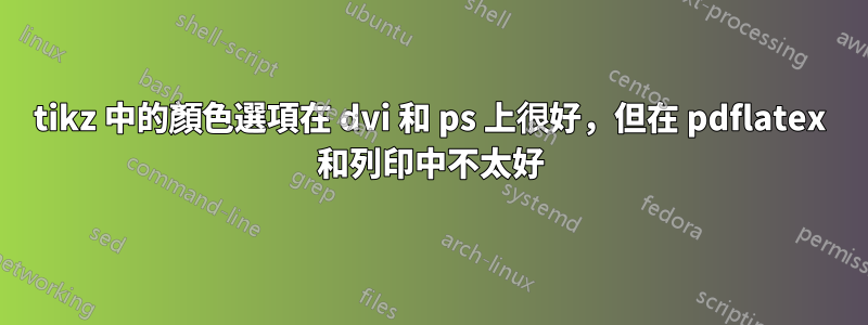 tikz 中的顏色選項在 dvi 和 ps 上很好，但在 pdflatex 和列印中不太好