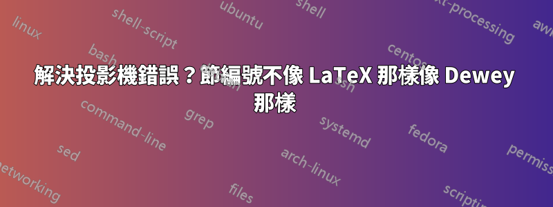 解決投影機錯誤？節編號不像 LaTeX 那樣像 Dewey 那樣