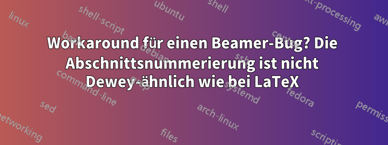 Workaround für einen Beamer-Bug? Die Abschnittsnummerierung ist nicht Dewey-ähnlich wie bei LaTeX