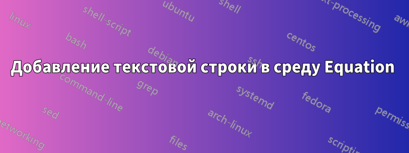 Добавление текстовой строки в среду Equation