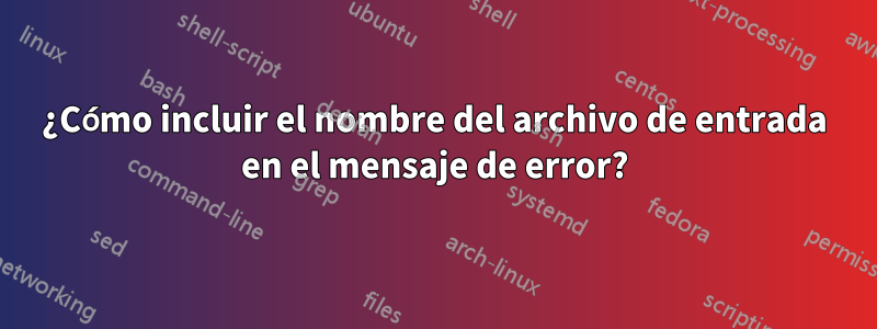 ¿Cómo incluir el nombre del archivo de entrada en el mensaje de error?