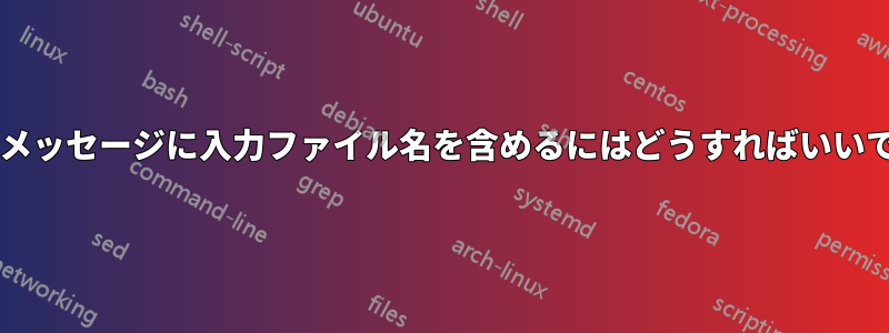 エラーメッセージに入力ファイル名を含めるにはどうすればいいですか?