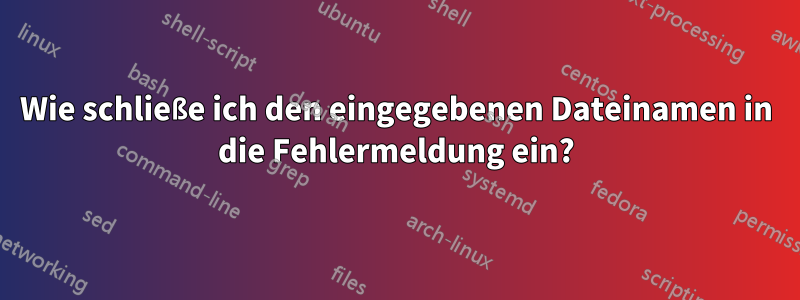 Wie schließe ich den eingegebenen Dateinamen in die Fehlermeldung ein?