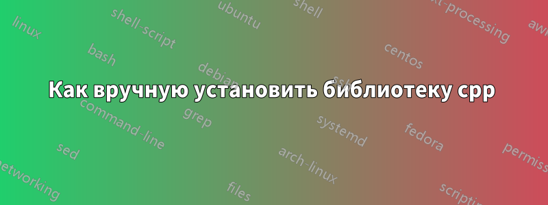 Как вручную установить библиотеку cpp