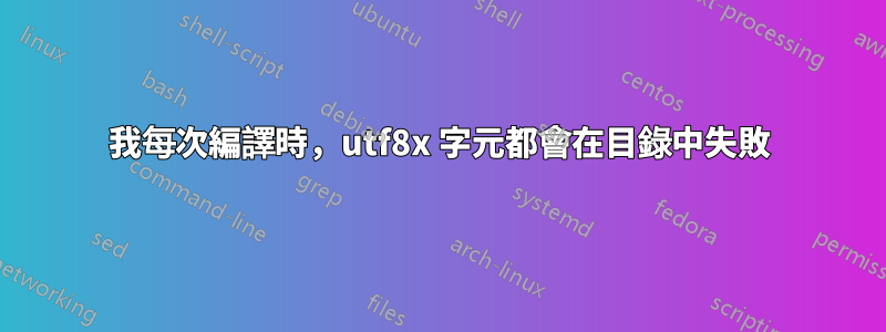 我每次編譯時，utf8x 字元都會在目錄中失敗