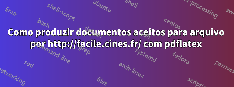 Como produzir documentos aceitos para arquivo por http://facile.cines.fr/ com pdflatex