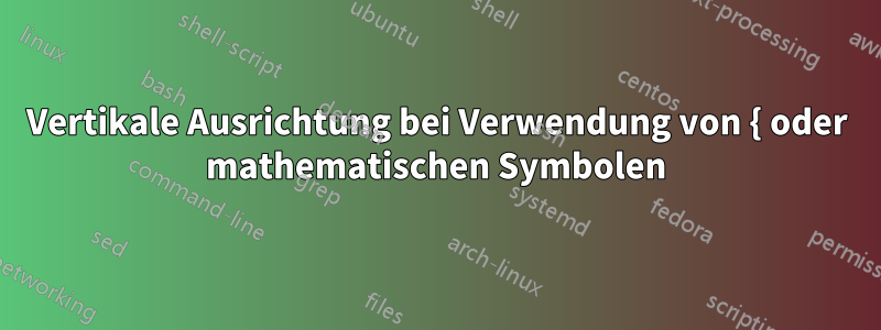 Vertikale Ausrichtung bei Verwendung von { oder mathematischen Symbolen