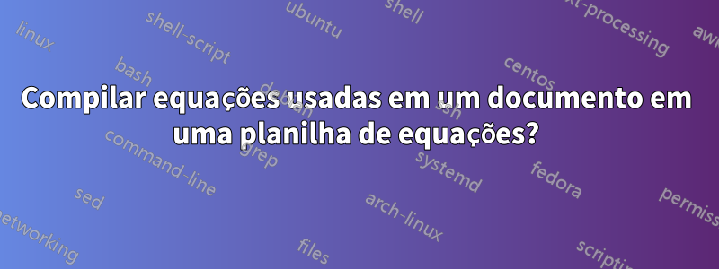 Compilar equações usadas em um documento em uma planilha de equações?