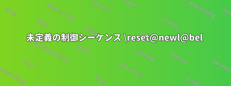 未定義の制御シーケンス \reset@newl@bel