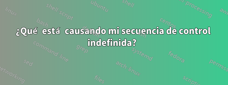 ¿Qué está causando mi secuencia de control indefinida? 