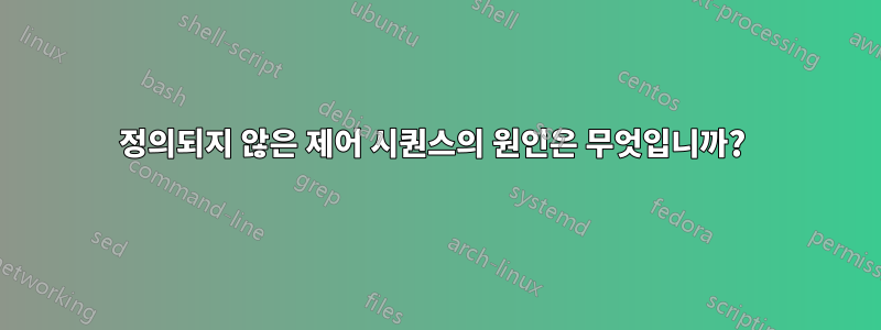 정의되지 않은 제어 시퀀스의 원인은 무엇입니까? 