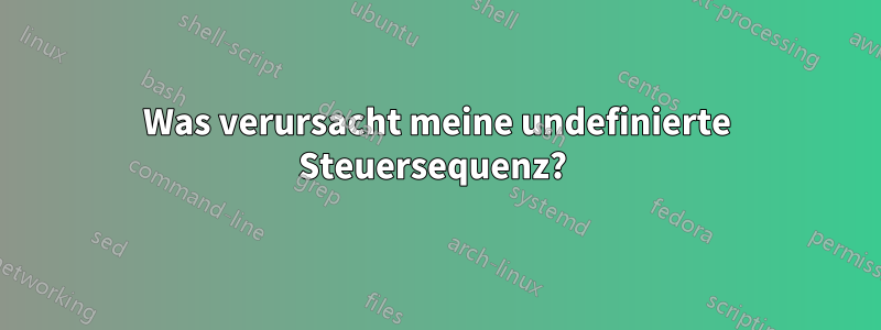 Was verursacht meine undefinierte Steuersequenz? 