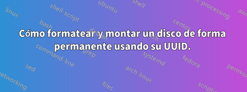 Cómo formatear y montar un disco de forma permanente usando su UUID.