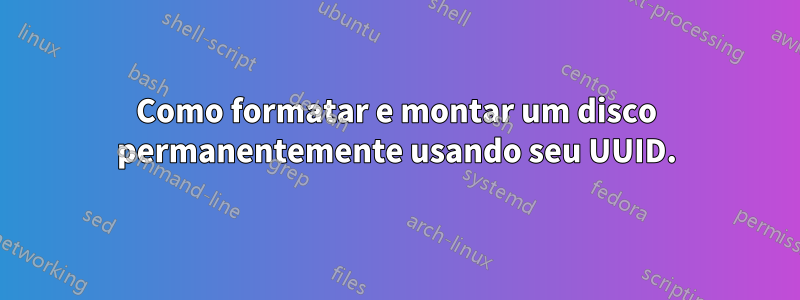 Como formatar e montar um disco permanentemente usando seu UUID.