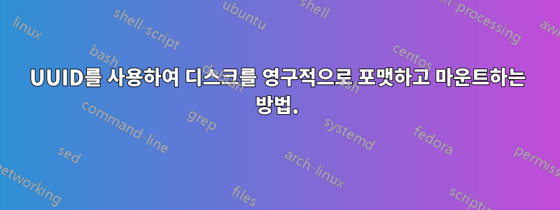 UUID를 사용하여 디스크를 영구적으로 포맷하고 마운트하는 방법.