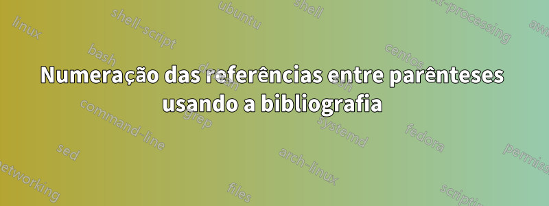 Numeração das referências entre parênteses usando a bibliografia