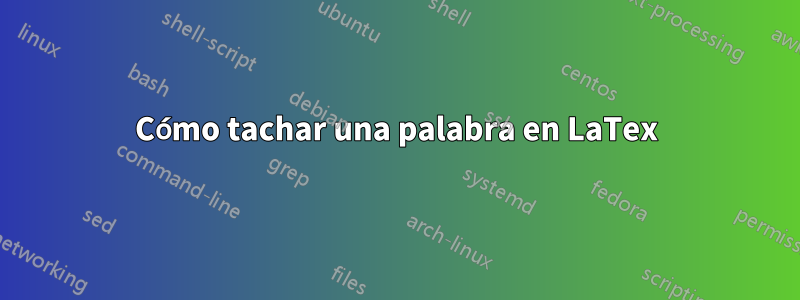 Cómo tachar una palabra en LaTex