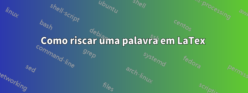 Como riscar uma palavra em LaTex