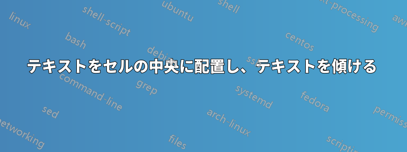 テキストをセルの中央に配置し、テキストを傾ける