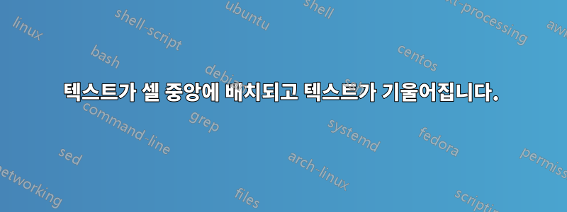 텍스트가 셀 중앙에 배치되고 텍스트가 기울어집니다.